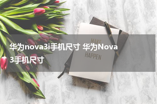 华为nova3i手机尺寸 华为Nova3手机尺寸