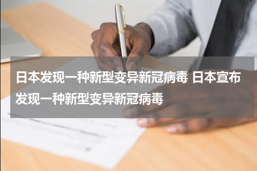 日本发现一种新型变异新冠病毒 日本宣布发现一种新型变异新冠病毒