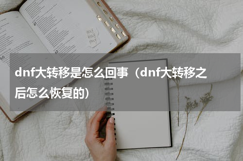 dnf大转移是怎么回事（dnf大转移之后怎么恢复的）