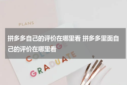 拼多多自己的评价在哪里看 拼多多里面自己的评价在哪里看