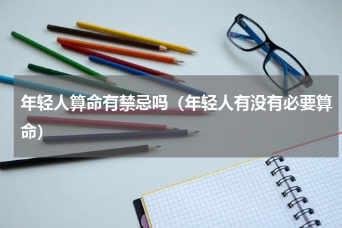 年轻人算命有禁忌吗（年轻人有没有必要算命）