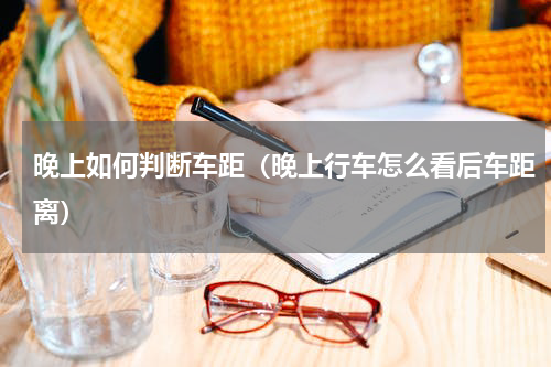 晚上如何判断车距（晚上行车怎么看后车距离）