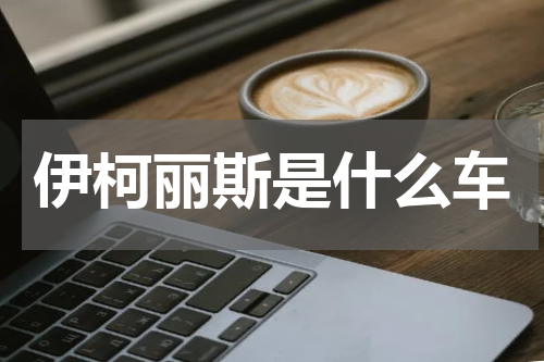 伊柯丽斯是什么车