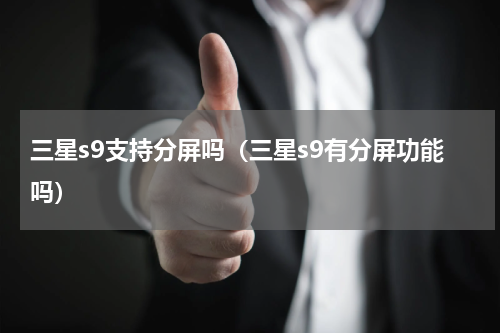 三星s9支持分屏吗（三星s9有分屏功能吗）