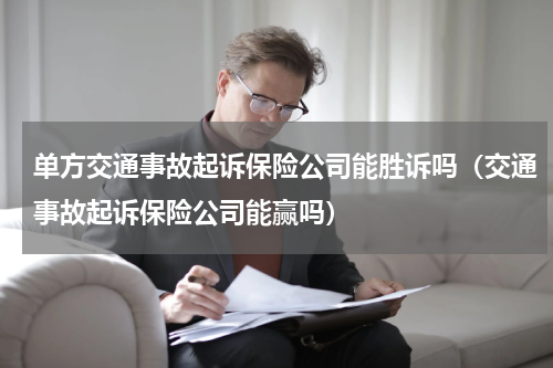 单方交通事故起诉保险公司能胜诉吗（交通事故起诉保险公司能赢吗）