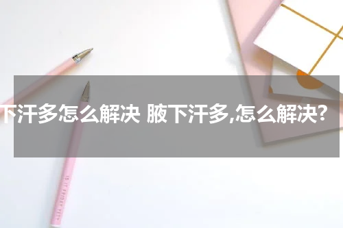 腋下汗多怎么解决 腋下汗多,怎么解决?