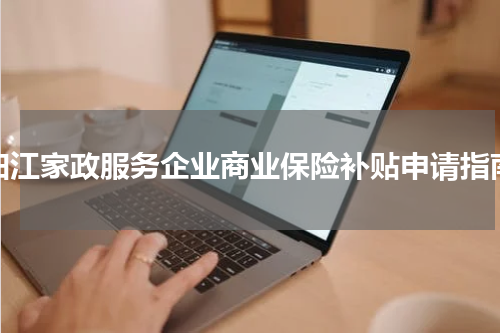 阳江家政服务企业商业保险补贴申请指南