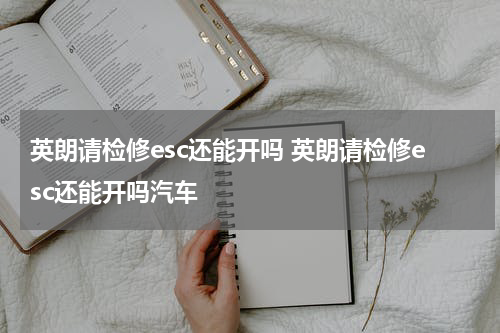 英朗请检修esc还能开吗 英朗请检修esc还能开吗汽车