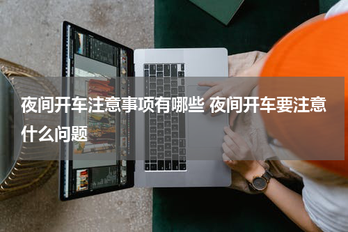 夜间开车注意事项有哪些 夜间开车要注意什么问题