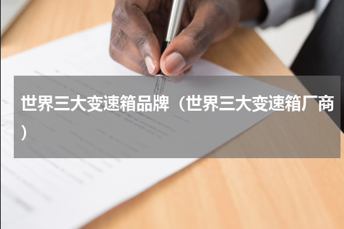 世界三大变速箱品牌（世界三大变速箱厂商）