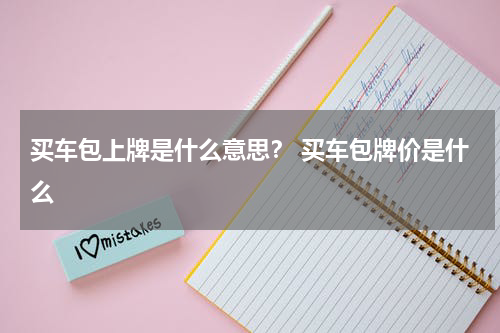 买车包上牌是什么意思？ 买车包牌价是什么