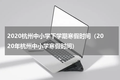 2020杭州中小学下学期寒假时间（2020年杭州中小学寒假时间）