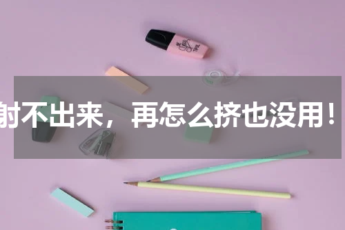 射不出来，再怎么挤也没用！