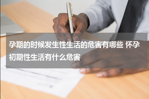 孕期的时候发生性生活的危害有哪些 怀孕初期性生活有什么危害
