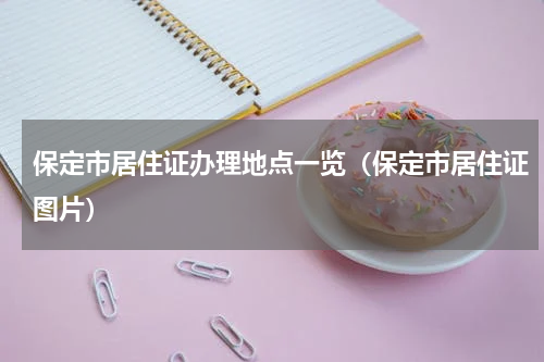 保定市居住证办理地点一览（保定市居住证图片）