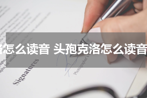 洛怎么读音 头孢克洛怎么读音