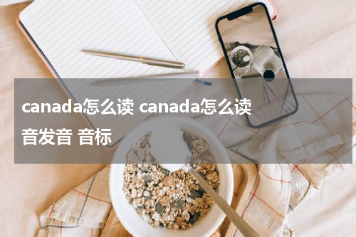 canada怎么读 canada怎么读音发音 音标