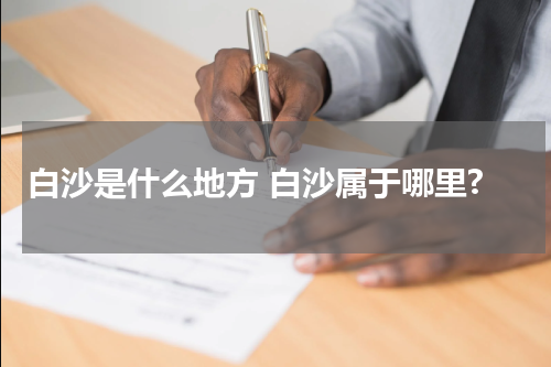 白沙是什么地方 白沙属于哪里?