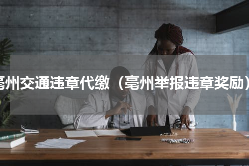 亳州交通违章代缴（亳州举报违章奖励）