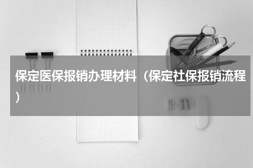 保定医保报销办理材料（保定社保报销流程）