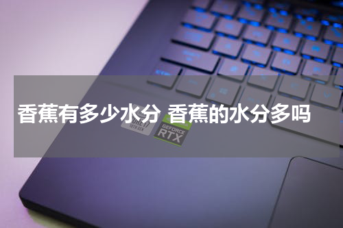 香蕉有多少水分 香蕉的水分多吗