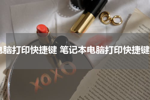 电脑打印快捷键 笔记本电脑打印快捷键