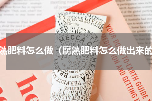 腐熟肥料怎么做（腐熟肥料怎么做出来的）