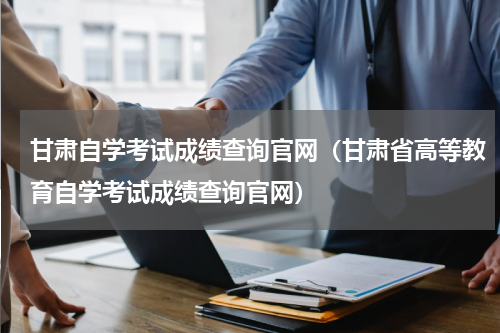 甘肃自学考试成绩查询官网（甘肃省高等教育自学考试成绩查询官网）