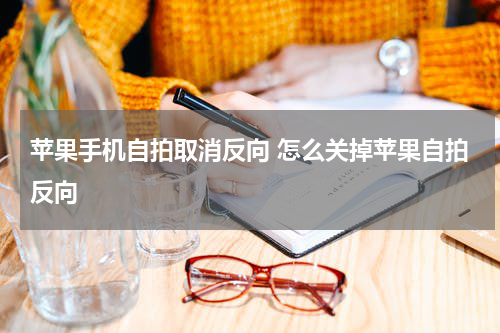 苹果手机自拍取消反向 怎么关掉苹果自拍反向