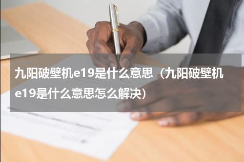 九阳破壁机e19是什么意思（九阳破壁机e19是什么意思怎么解决）