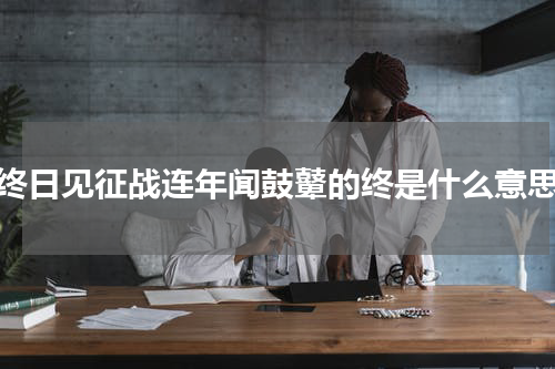终日见征战连年闻鼓鼙的终是什么意思