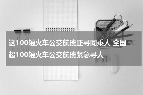 这100趟火车公交航班正寻同乘人 全国超100趟火车公交航班紧急寻人