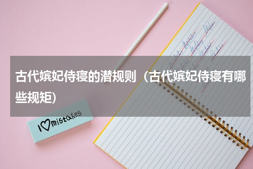 古代嫔妃侍寝的潜规则（古代嫔妃侍寝有哪些规矩）