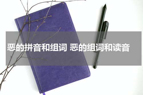 恶的拼音和组词 恶的组词和读音