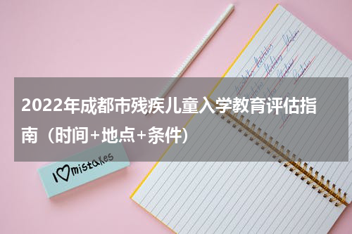 2022年成都市残疾儿童入学教育评估指南（时间+地点+条件）