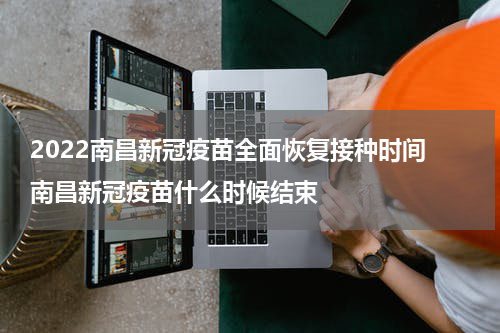 2022南昌新冠疫苗全面恢复接种时间 南昌新冠疫苗什么时候结束