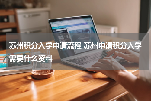 苏州积分入学申请流程 苏州申请积分入学需要什么资料