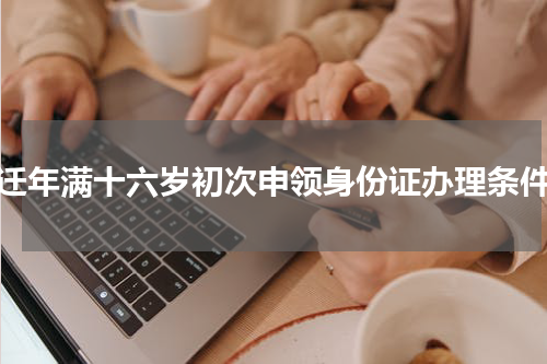 宿迁年满十六岁初次申领身份证办理条件？