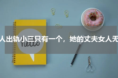 别人出轨小三只有一个，她的丈夫女人无数