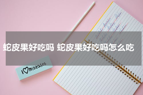 蛇皮果好吃吗 蛇皮果好吃吗怎么吃