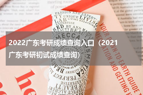 2022广东考研成绩查询入口（2021广东考研初试成绩查询）