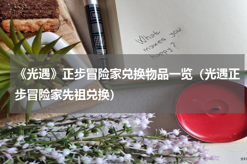《光遇》正步冒险家兑换物品一览（光遇正步冒险家先祖兑换）