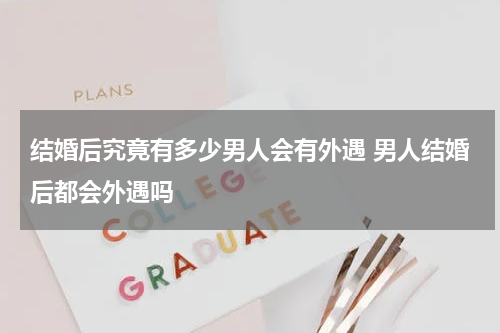 结婚后究竟有多少男人会有外遇 男人结婚后都会外遇吗