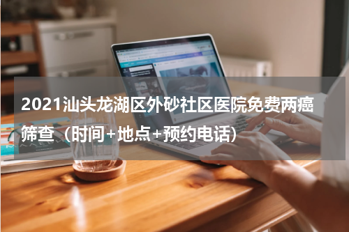 2021汕头龙湖区外砂社区医院免费两癌筛查（时间+地点+预约电话）