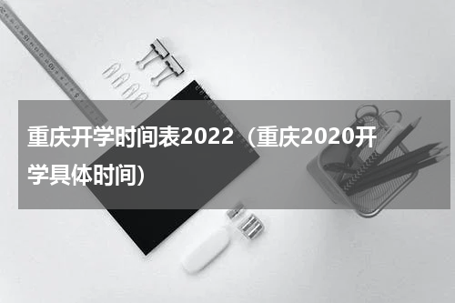 重庆开学时间表2022（重庆2020开学具体时间）