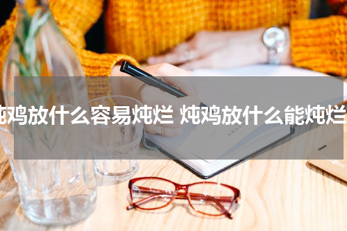 炖鸡放什么容易炖烂 炖鸡放什么能炖烂