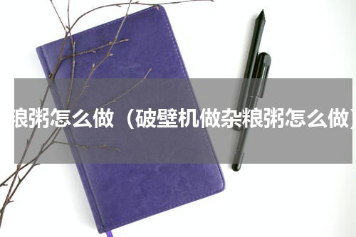 杂粮粥怎么做（破壁机做杂粮粥怎么做）