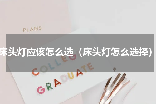 床头灯应该怎么选（床头灯怎么选择）