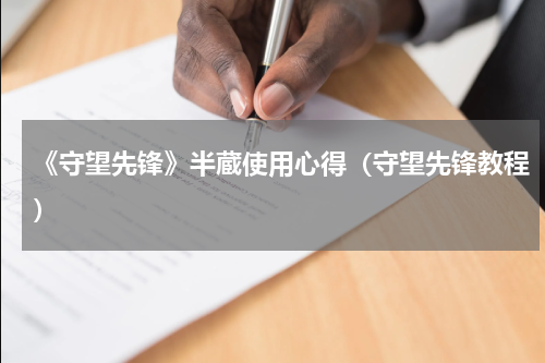 《守望先锋》半蔵使用心得（守望先锋教程）