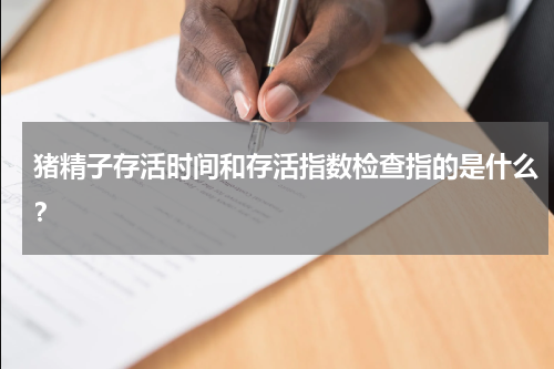 猪精子存活时间和存活指数检查指的是什么？